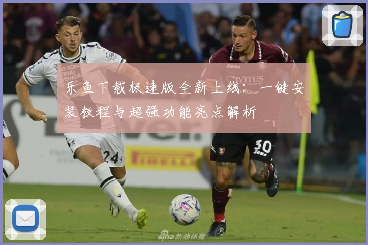 乐鱼下载极速版全新上线：一键安装教程与超强功能亮点解析
