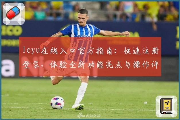 leyu在线入口官方指南：快速注册登录，体验全新功能亮点与操作详解