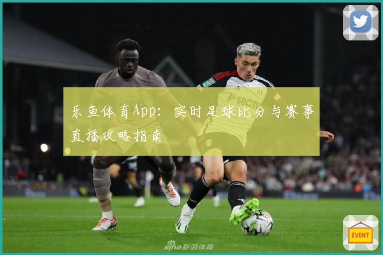 乐鱼体育App：实时足球比分与赛事直播攻略指南