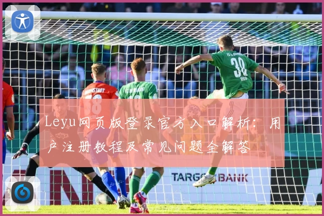 Leyu网页版登录官方入口解析：用户注册教程及常见问题全解答