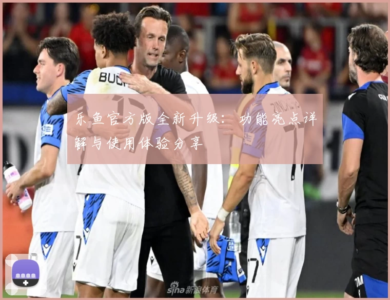 乐鱼官方版全新升级：功能亮点详解与使用体验分享