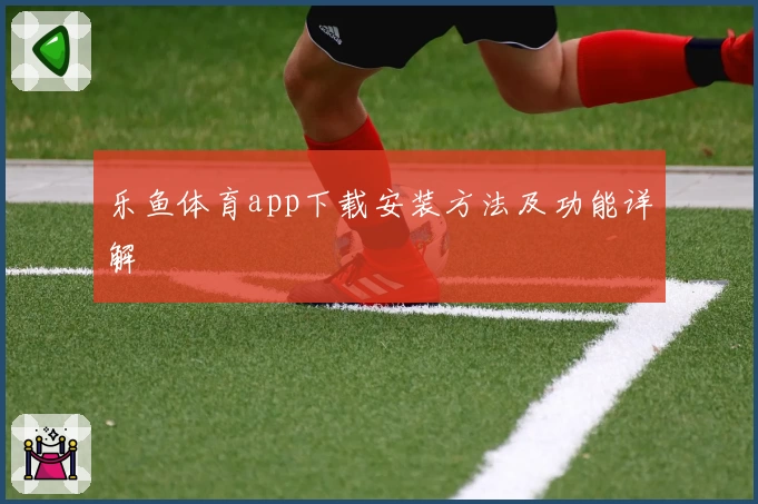 乐鱼体育app下载安装方法及功能详解