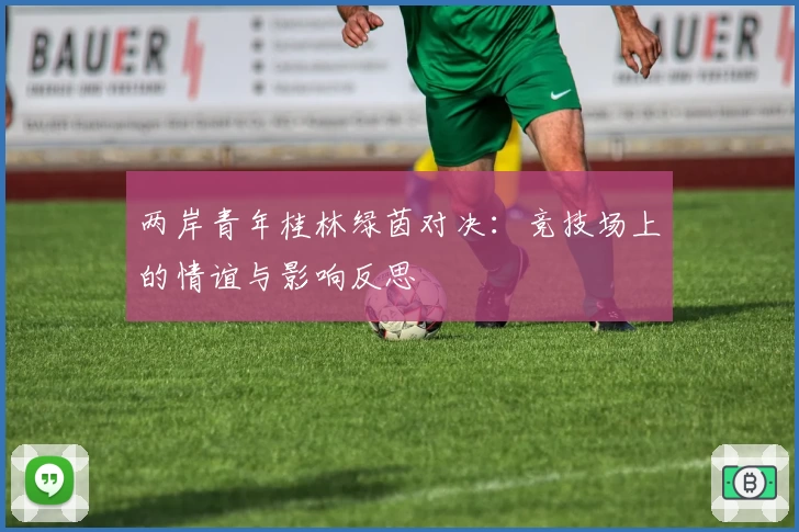 两岸青年桂林绿茵对决：竞技场上的情谊与影响反思
