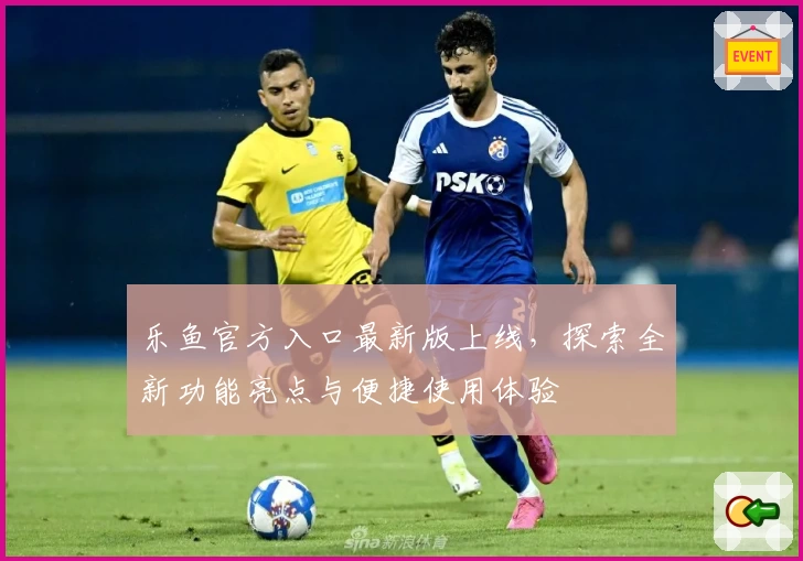 乐鱼官方入口最新版上线,探索全新功能亮点与便捷使用体验