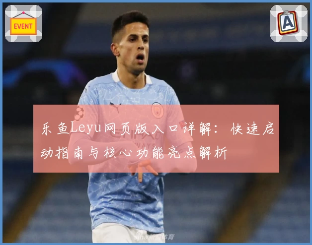 乐鱼Leyu网页版入口详解:快速启动指南与核心功能亮点解析