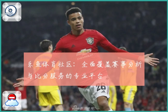 乐鱼体育社区:全面覆盖赛事分析与比分服务的专业平台