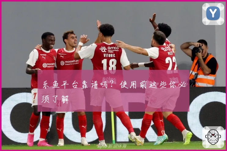 乐鱼平台靠谱吗？使用前这些你必须了解