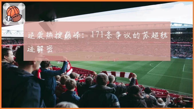 逆袭热搜巅峰：171条争议的苏超轨迹解密
