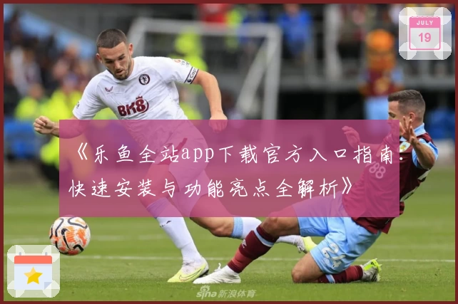 《乐鱼全站app下载官方入口指南：快速安装与功能亮点全解析》