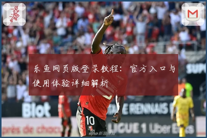 乐鱼网页版登录教程：官方入口与使用体验详细解析